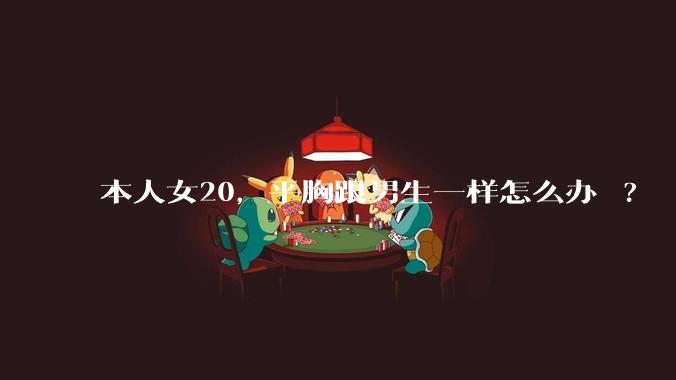 本人女20，平胸跟男生一样怎么办 ?