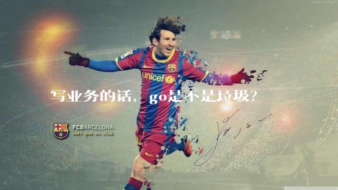 写业务的话，go是不是垃圾？