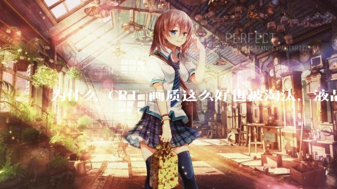 为什么 CRT 画质这么好也被淘汰，液晶反而发展的很好？