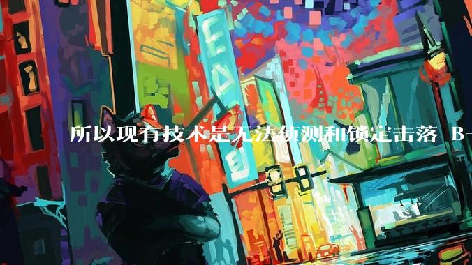 所以现有技术是无法侦测和锁定击落 B-2 ***轰炸机的吗？