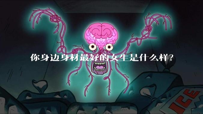 你身边身材最好的女生是什么样？