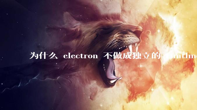 为什么 electron 不做成独立的 runtime？
