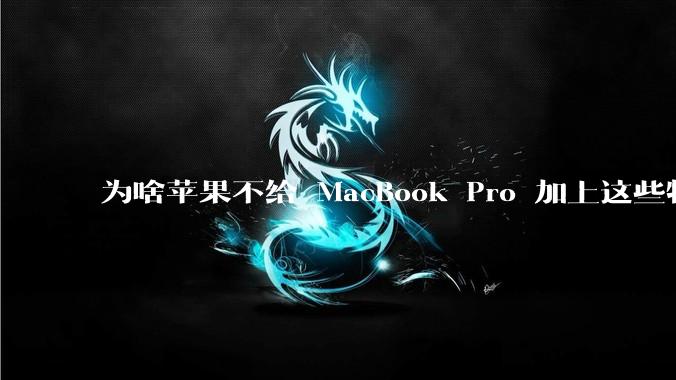 为啥苹果不给 MacBook Pro 加上这些特性？