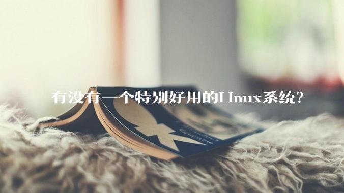 有没有一个特别好用的Linux系统？