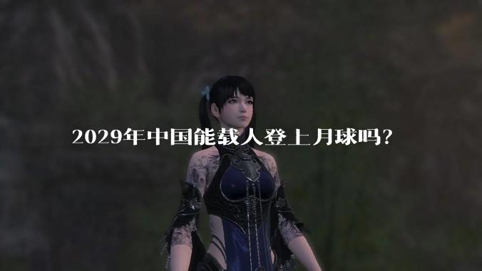 2029年中国能载人登上月球吗？