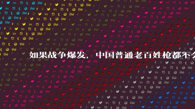 如果战争爆发，中国普通老百姓枪都不会打该怎样自卫？