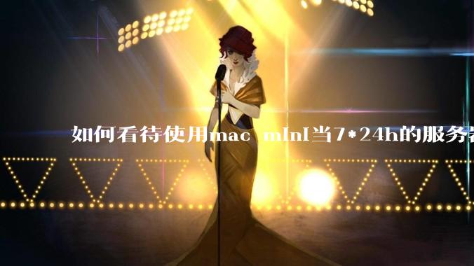 如何看待使用mac mini当7*24h的服务器？