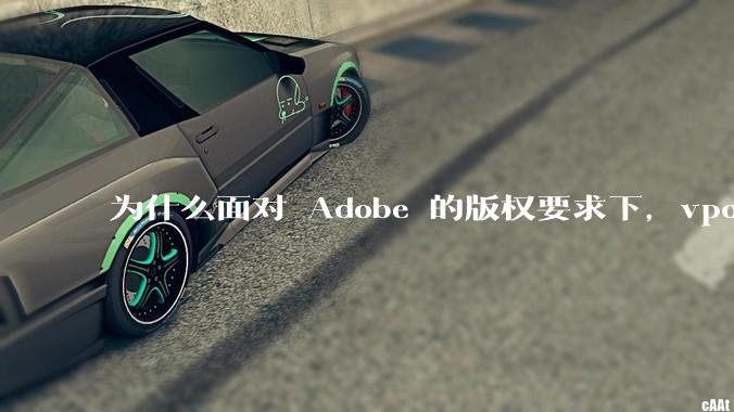 为什么面对 Adobe 的版权要求下，vposy 大神还能从容不迫？