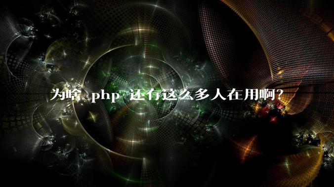 为啥 php 还有这么多人在用啊？