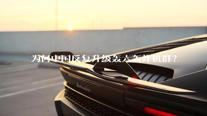 为何中国反复升级轰六轰炸机群？