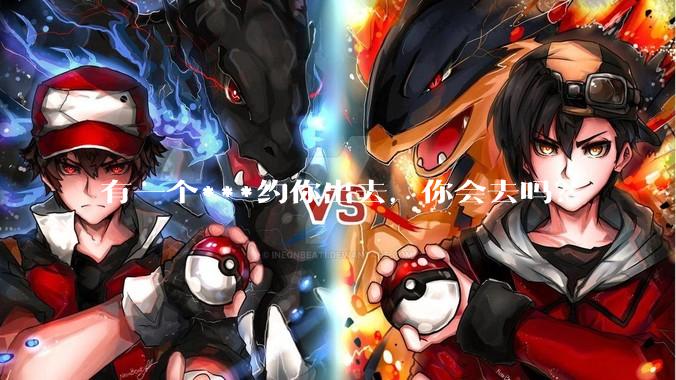 有一个***约你出去，你会去吗？