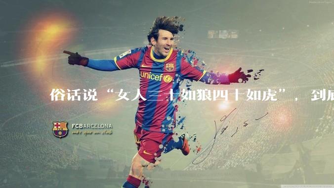 俗话说“女人三十如狼四十如虎”，到底是不是真的？?