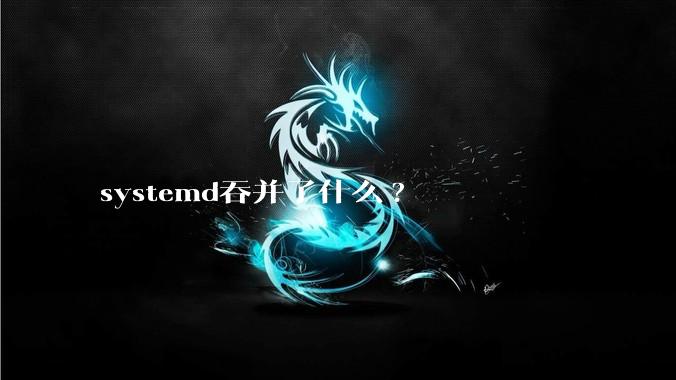 systemd吞并了什么?