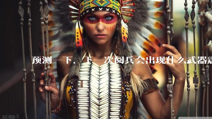 预测一下，下一次阅兵会出现什么武器震惊世界？