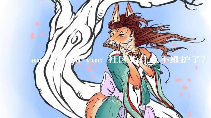 ant-design-vue 社区为什么不维护了？