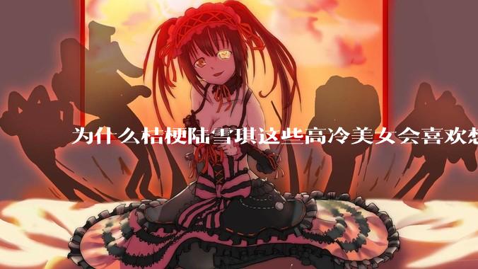 为什么桔梗陆雪琪这些高冷美女会喜欢想往平凡男主?