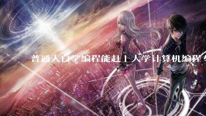 普通人自学编程能赶上大学计算机编程专业的水平吗？
