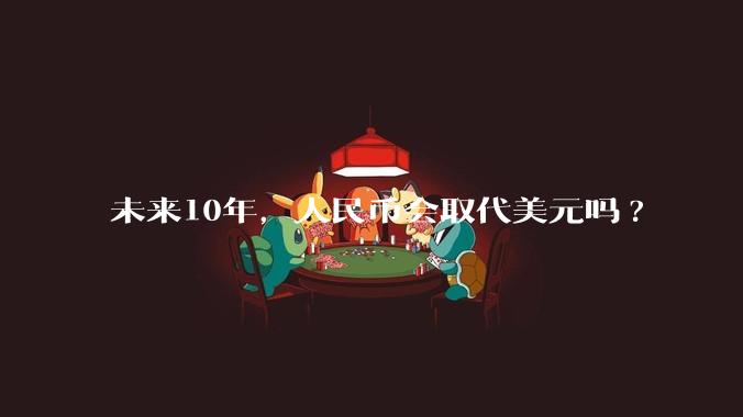 未来10年，人民币会取代美元吗?