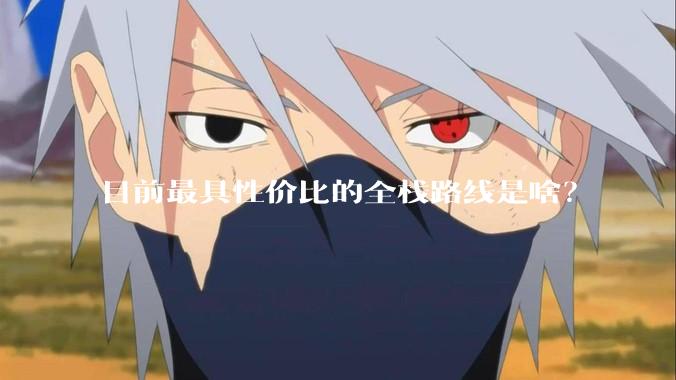 目前最具性价比的全栈路线是啥？