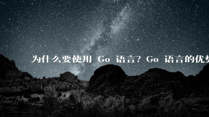 为什么要使用 Go 语言？Go 语言的优势在哪里？